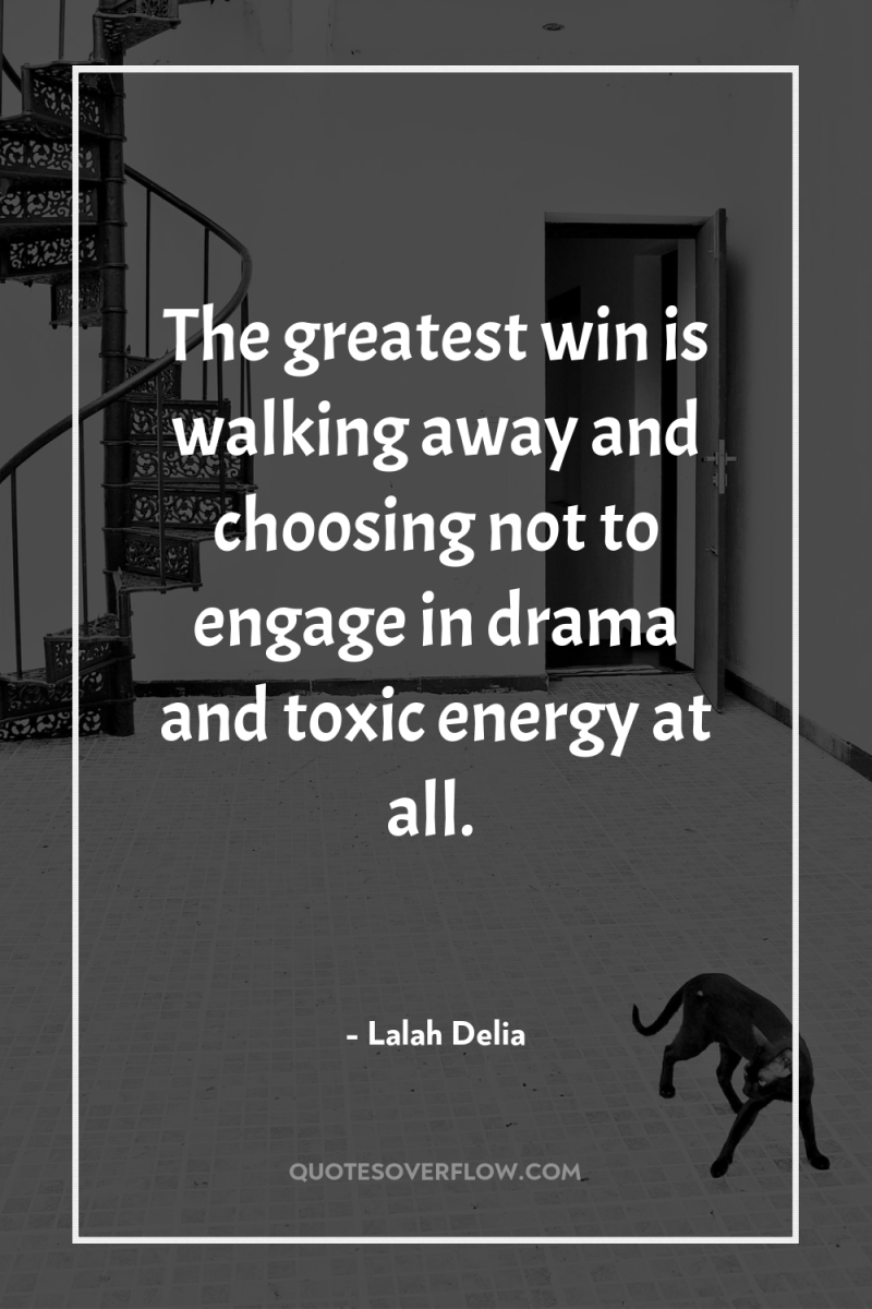 The greatest win is walking away and choosing not to...