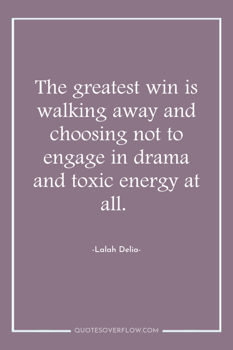 The greatest win is walking away and choosing not to...