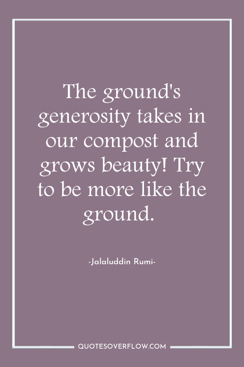 The ground's generosity takes in our compost and grows beauty!...