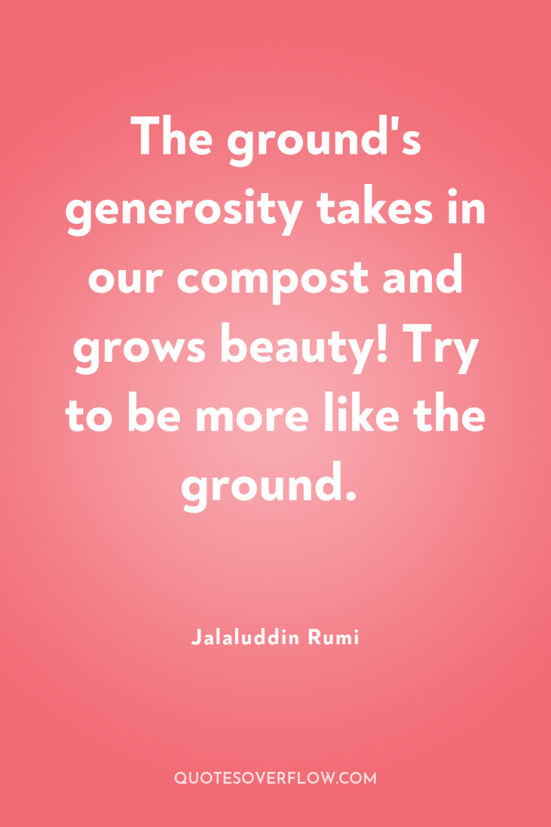 The ground's generosity takes in our compost and grows beauty!...