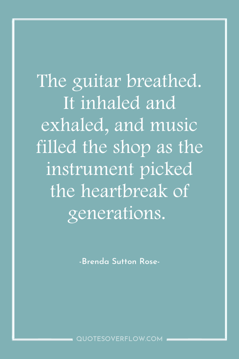 The guitar breathed. It inhaled and exhaled, and music filled...