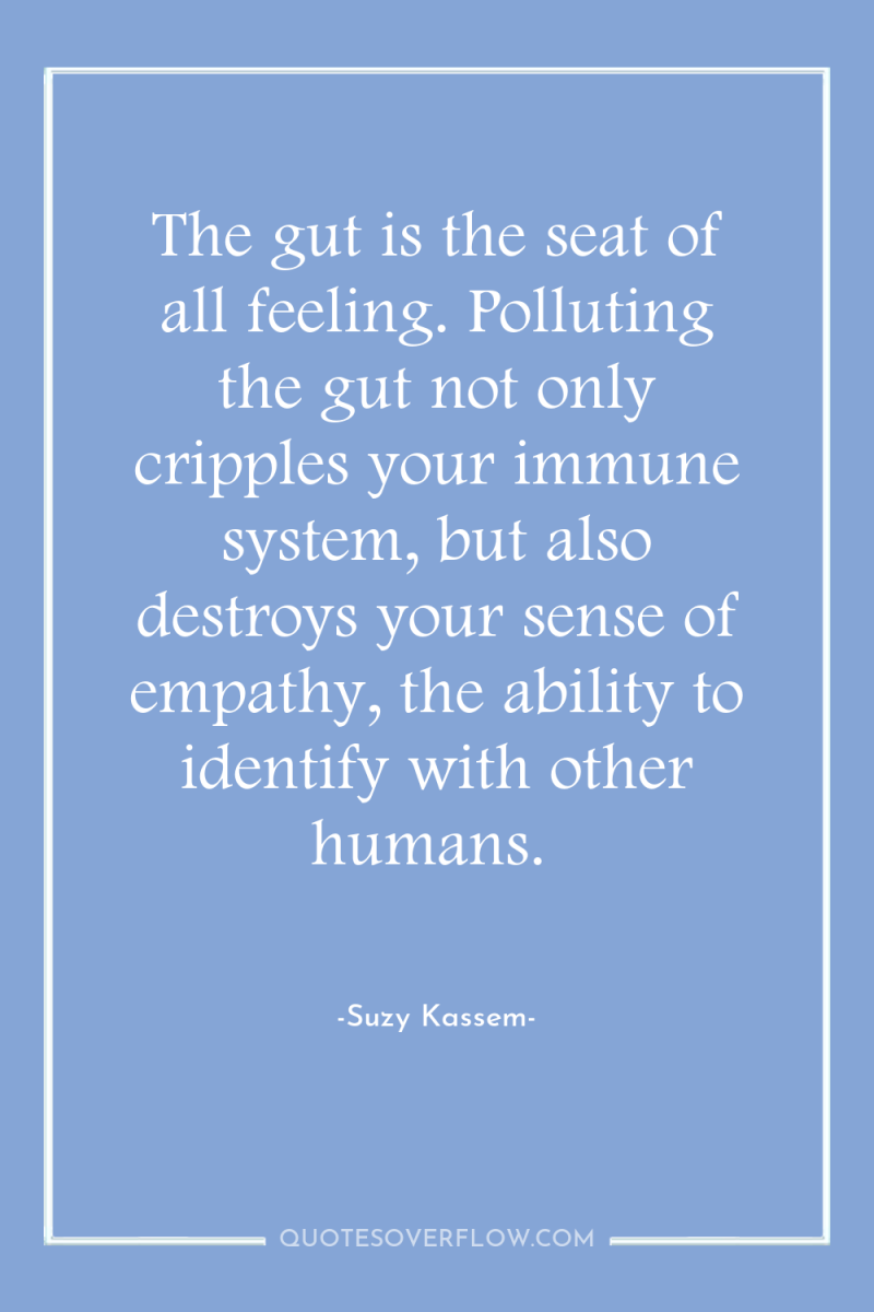 The gut is the seat of all feeling. Polluting the...