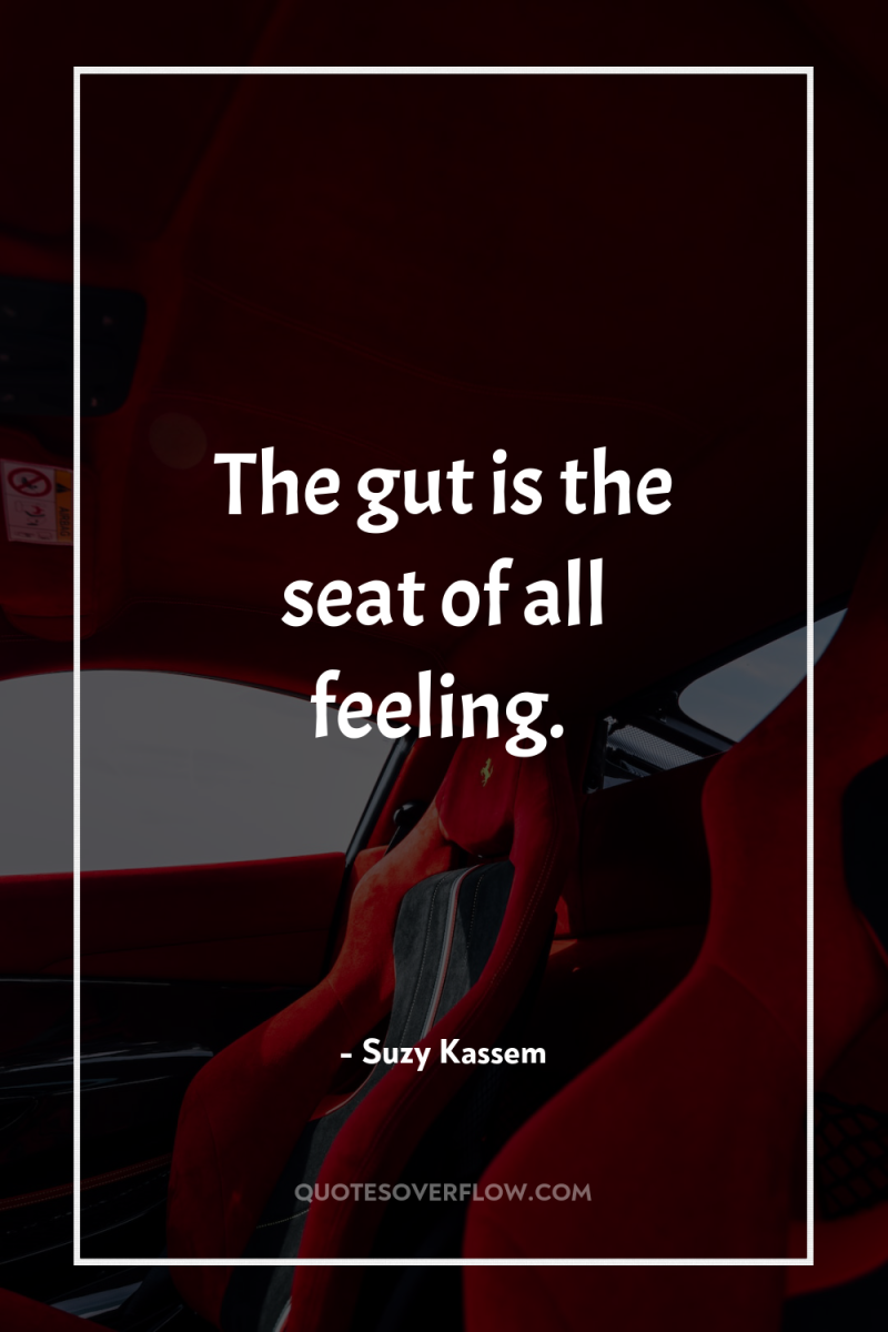 The gut is the seat of all feeling. 
