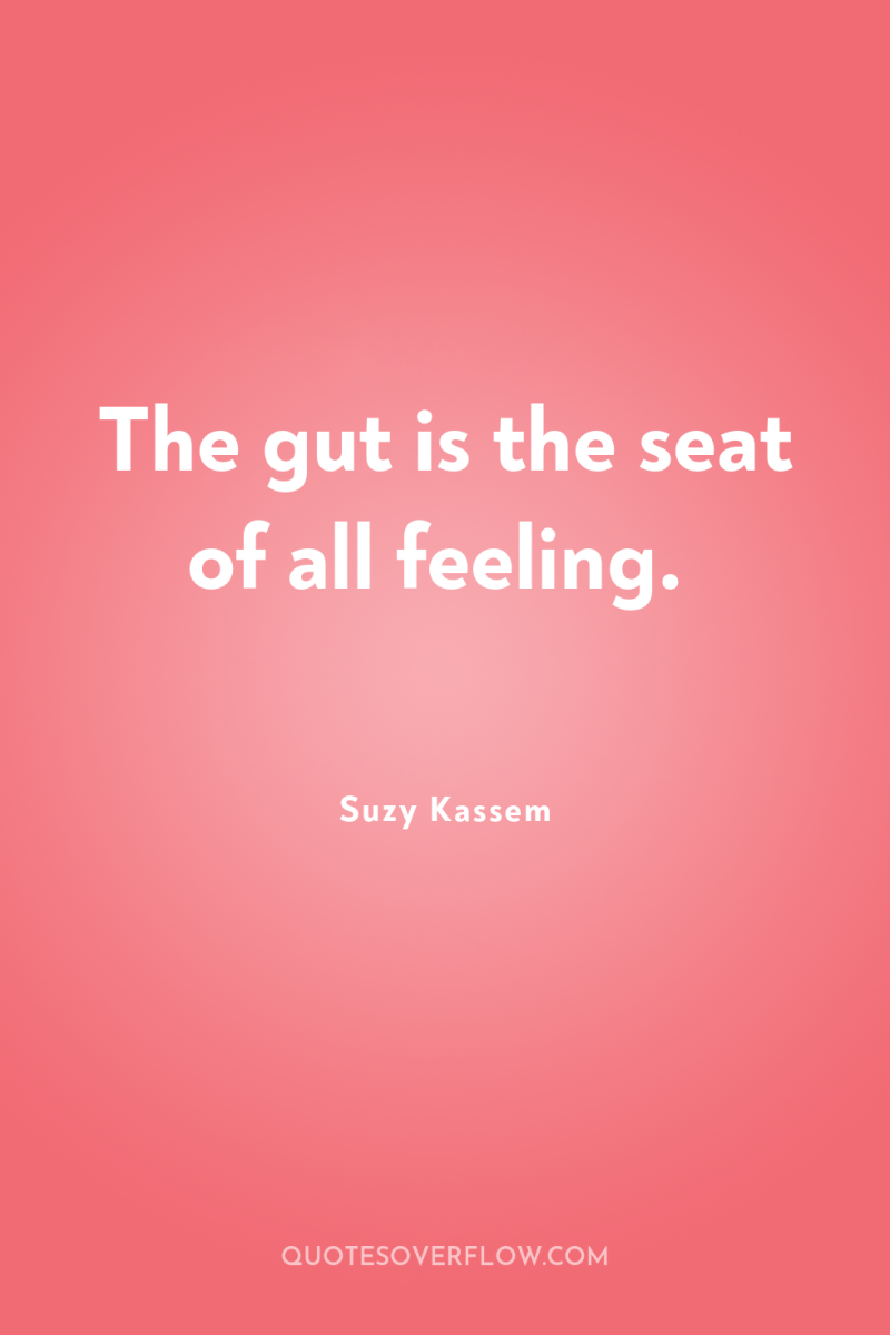 The gut is the seat of all feeling. 