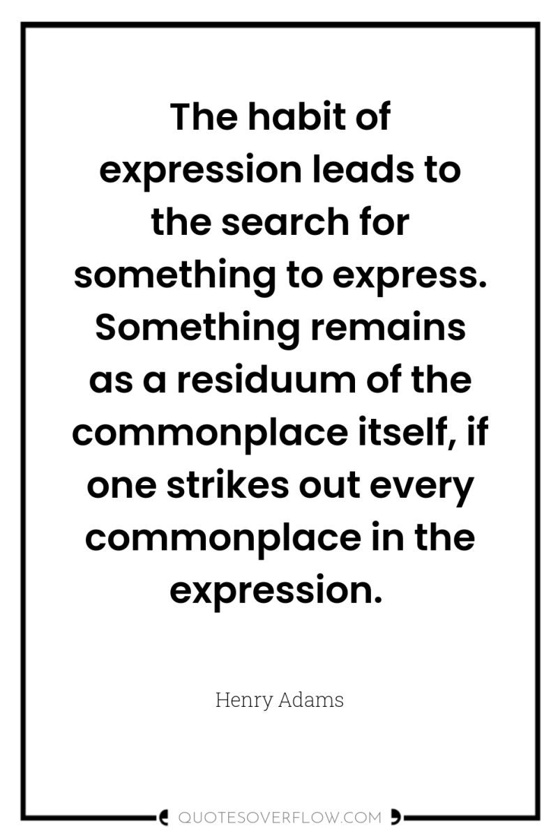 The habit of expression leads to the search for something...