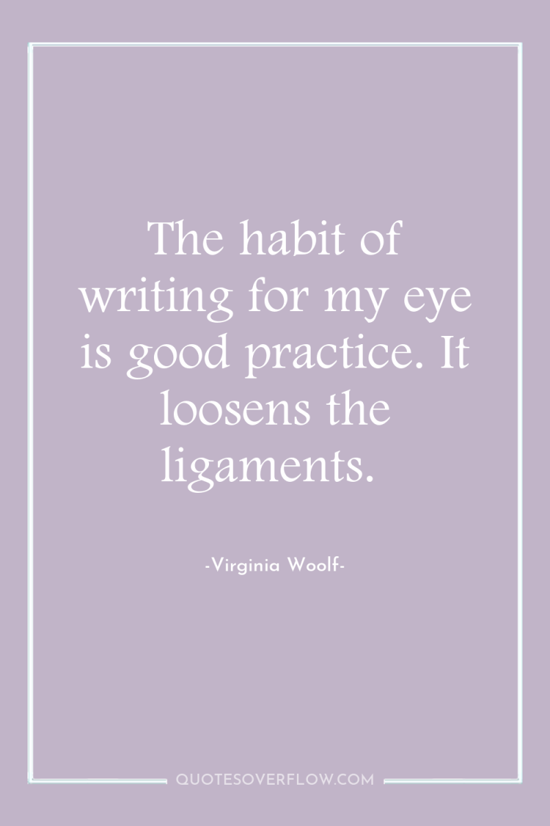 The habit of writing for my eye is good practice....