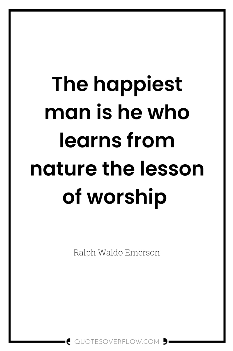 The happiest man is he who learns from nature the...