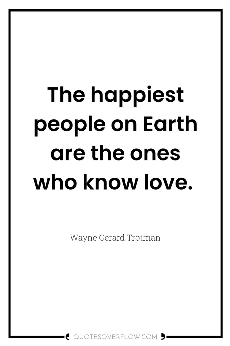 The happiest people on Earth are the ones who know...