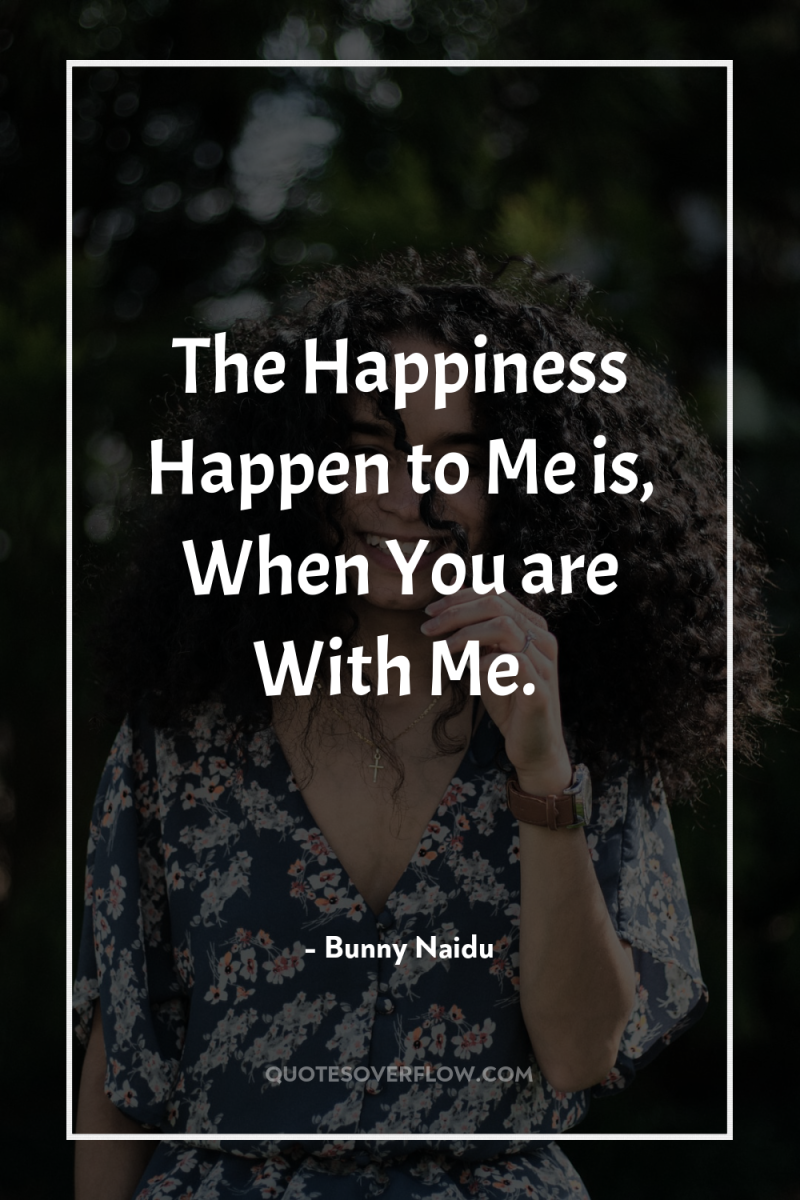 The Happiness Happen to Me is, When You are With...