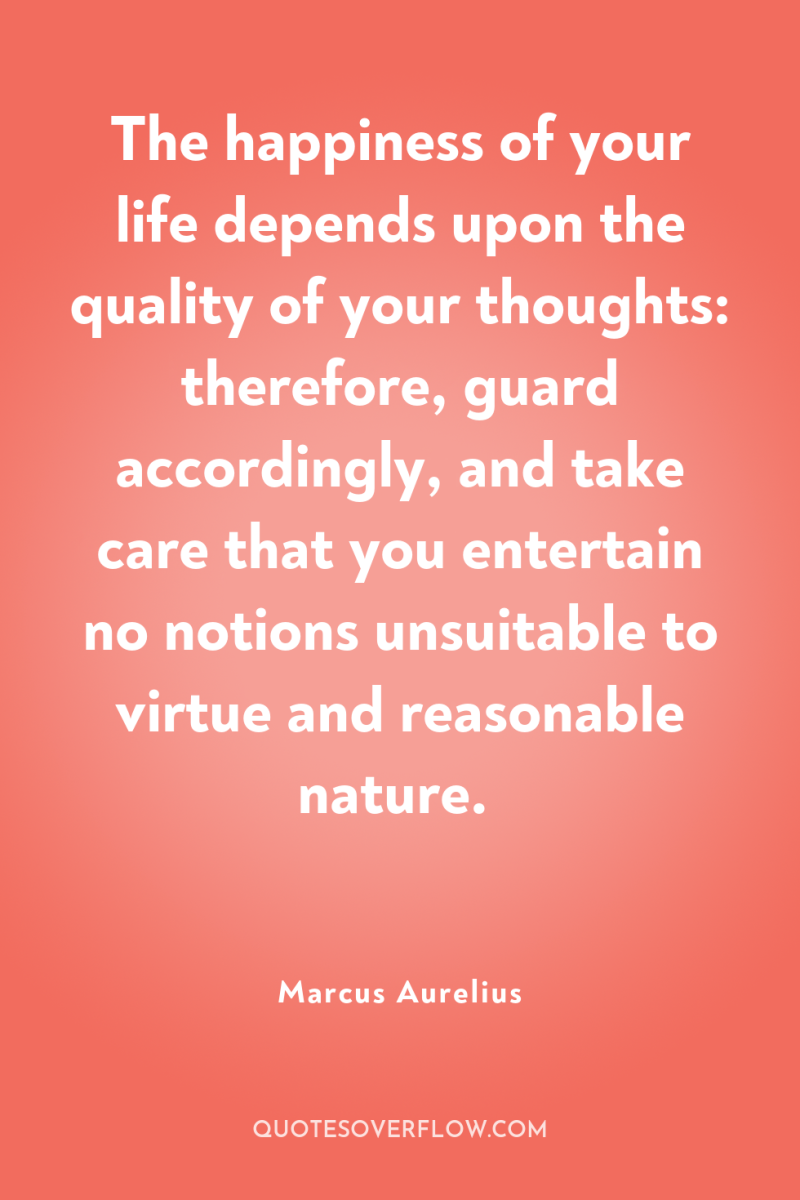 The happiness of your life depends upon the quality of...