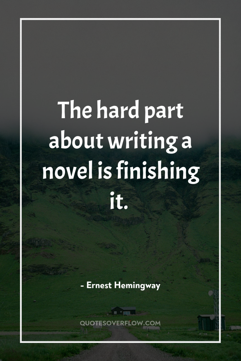 The hard part about writing a novel is finishing it. 
