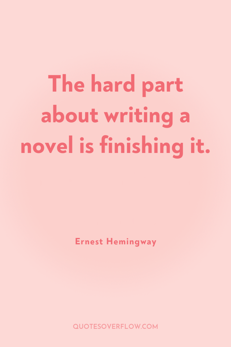 The hard part about writing a novel is finishing it. 