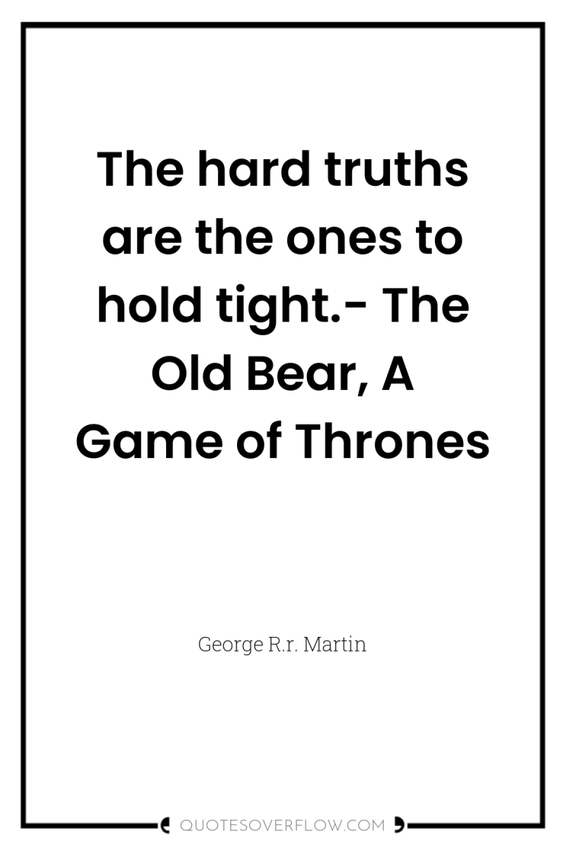 The hard truths are the ones to hold tight.- The...