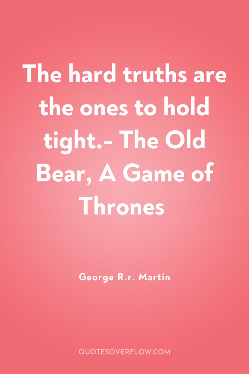 The hard truths are the ones to hold tight.- The...