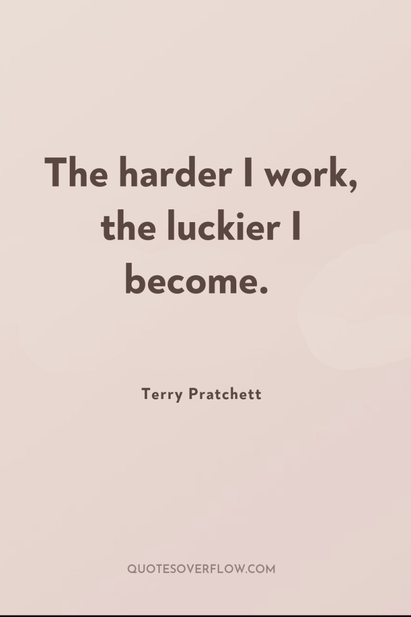 The harder I work, the luckier I become. 