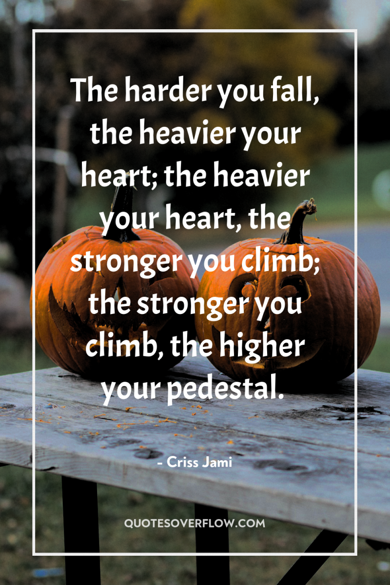 The harder you fall, the heavier your heart; the heavier...