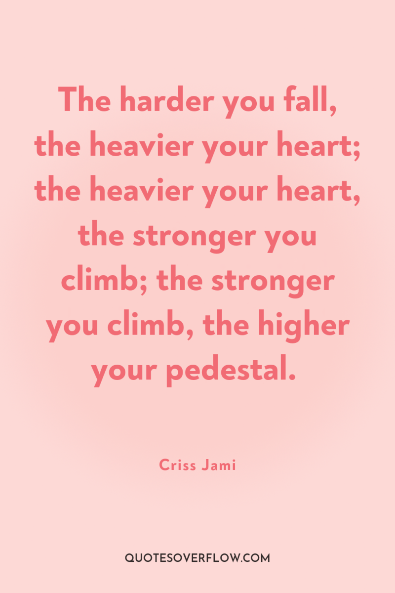 The harder you fall, the heavier your heart; the heavier...