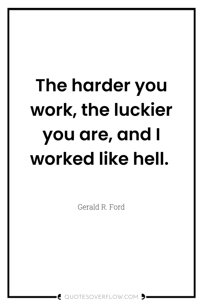 The harder you work, the luckier you are, and I...