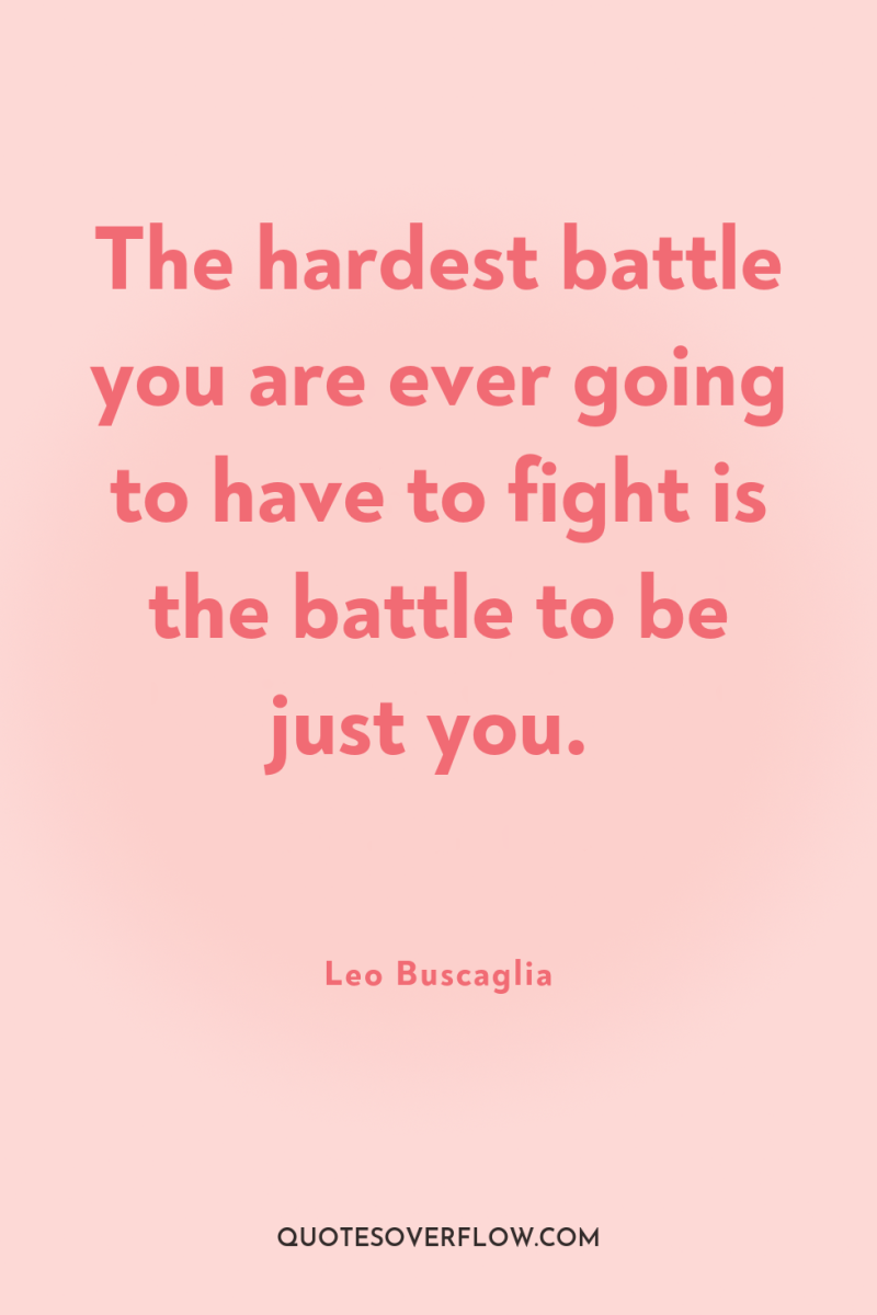 The hardest battle you are ever going to have to...