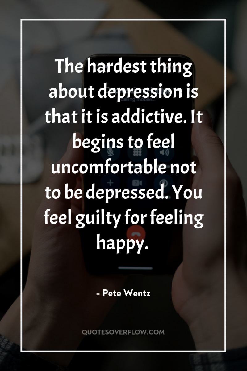 The hardest thing about depression is that it is addictive....