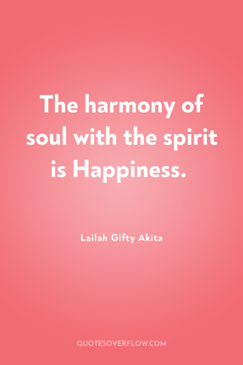 The harmony of soul with the spirit is Happiness. 
