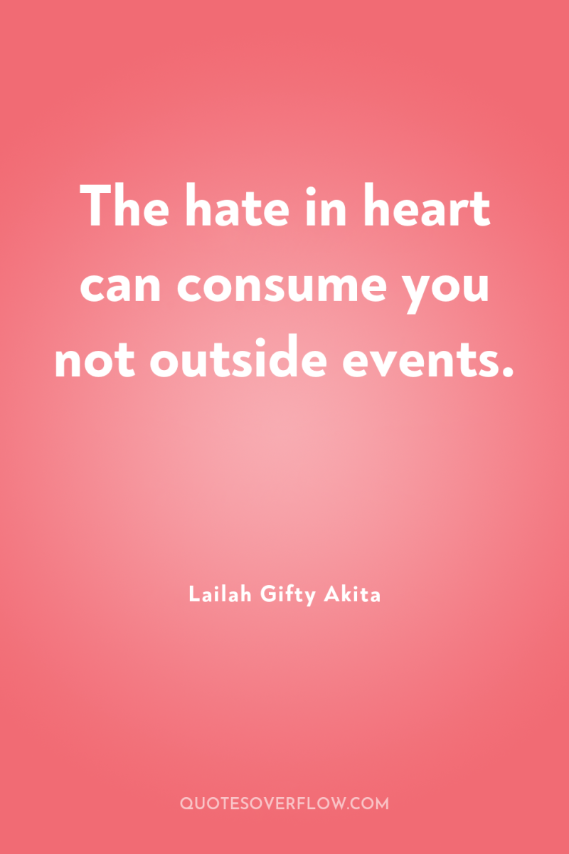 The hate in heart can consume you not outside events. 