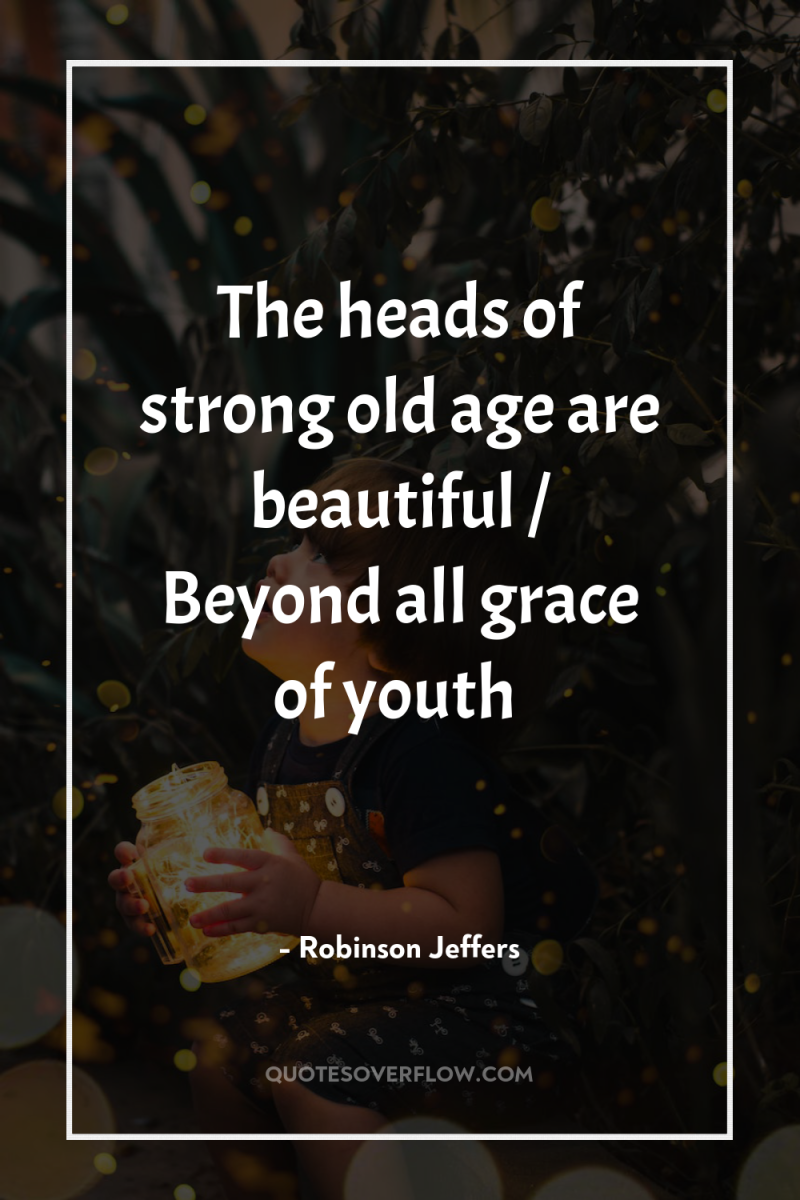 The heads of strong old age are beautiful / Beyond...