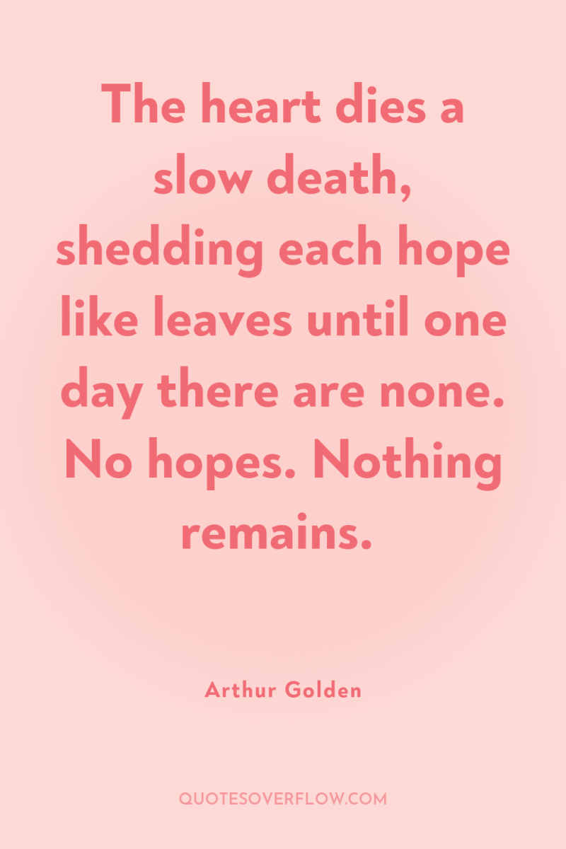 The heart dies a slow death, shedding each hope like...