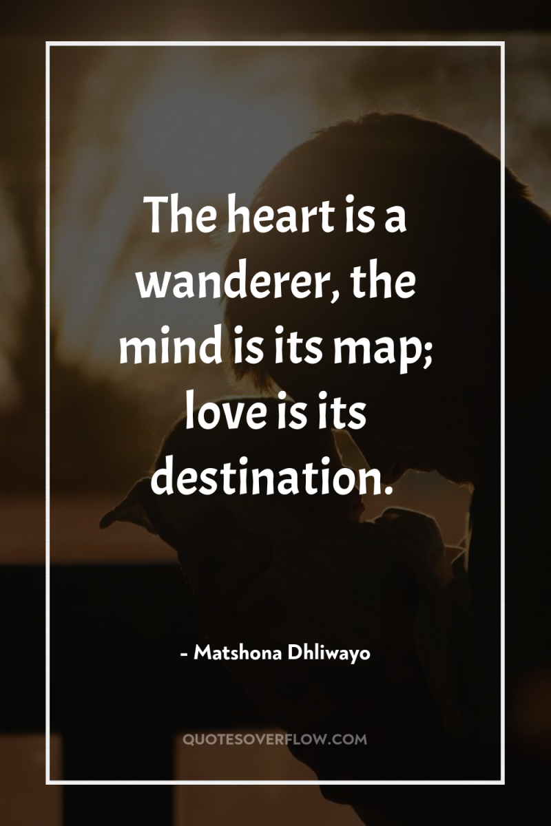 The heart is a wanderer, the mind is its map;...
