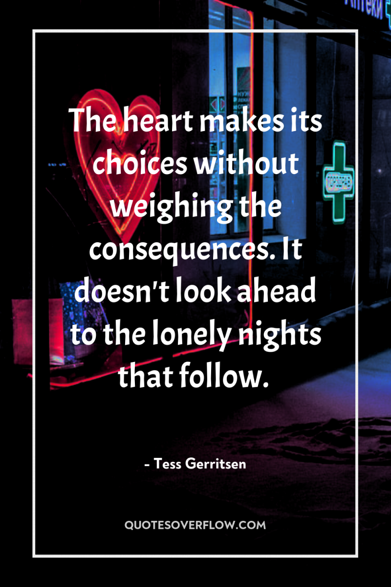 The heart makes its choices without weighing the consequences. It...