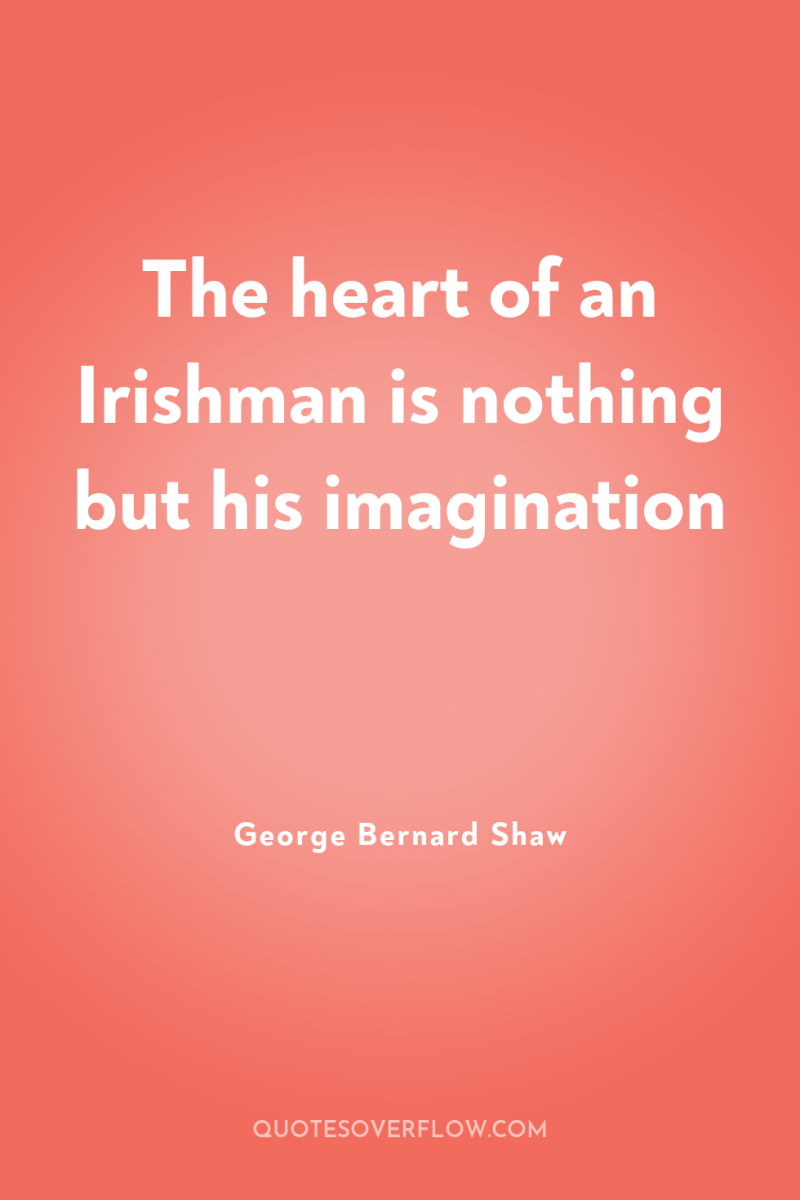 The heart of an Irishman is nothing but his imagination 