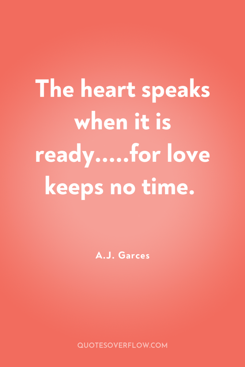 The heart speaks when it is ready.....for love keeps no...