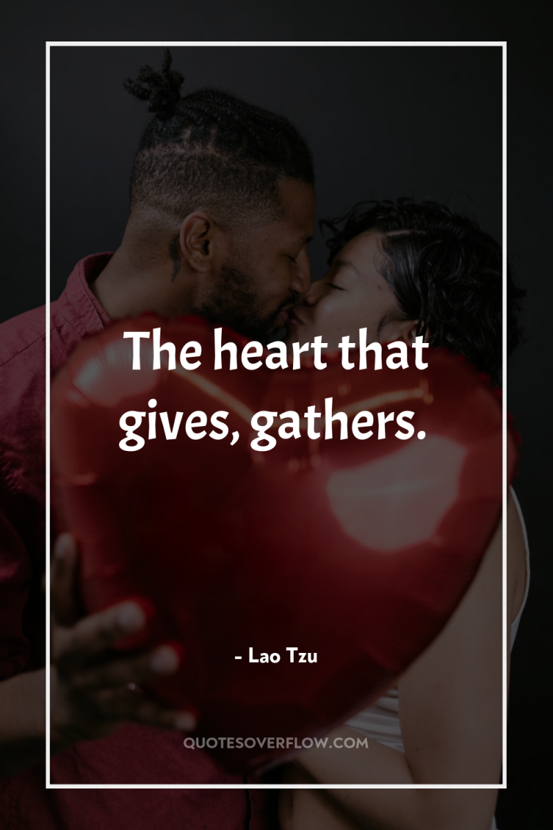 The heart that gives, gathers. 