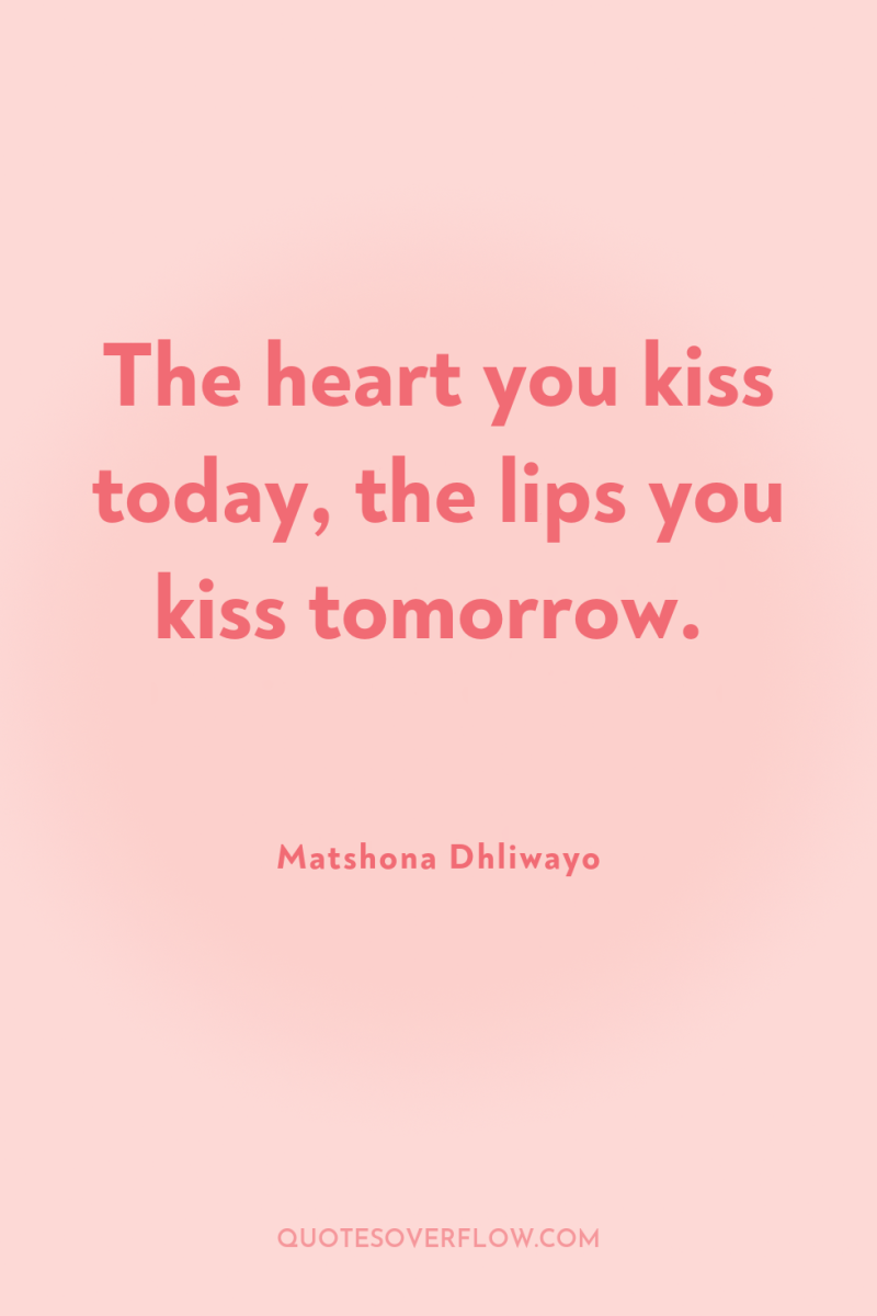 The heart you kiss today, the lips you kiss tomorrow. 