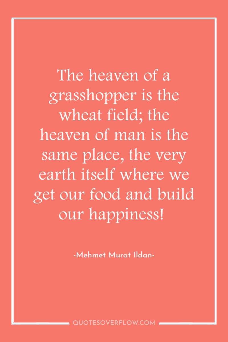 The heaven of a grasshopper is the wheat field; the...