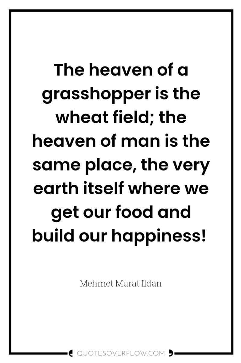 The heaven of a grasshopper is the wheat field; the...
