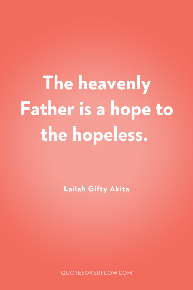 The heavenly Father is a hope to the hopeless. 