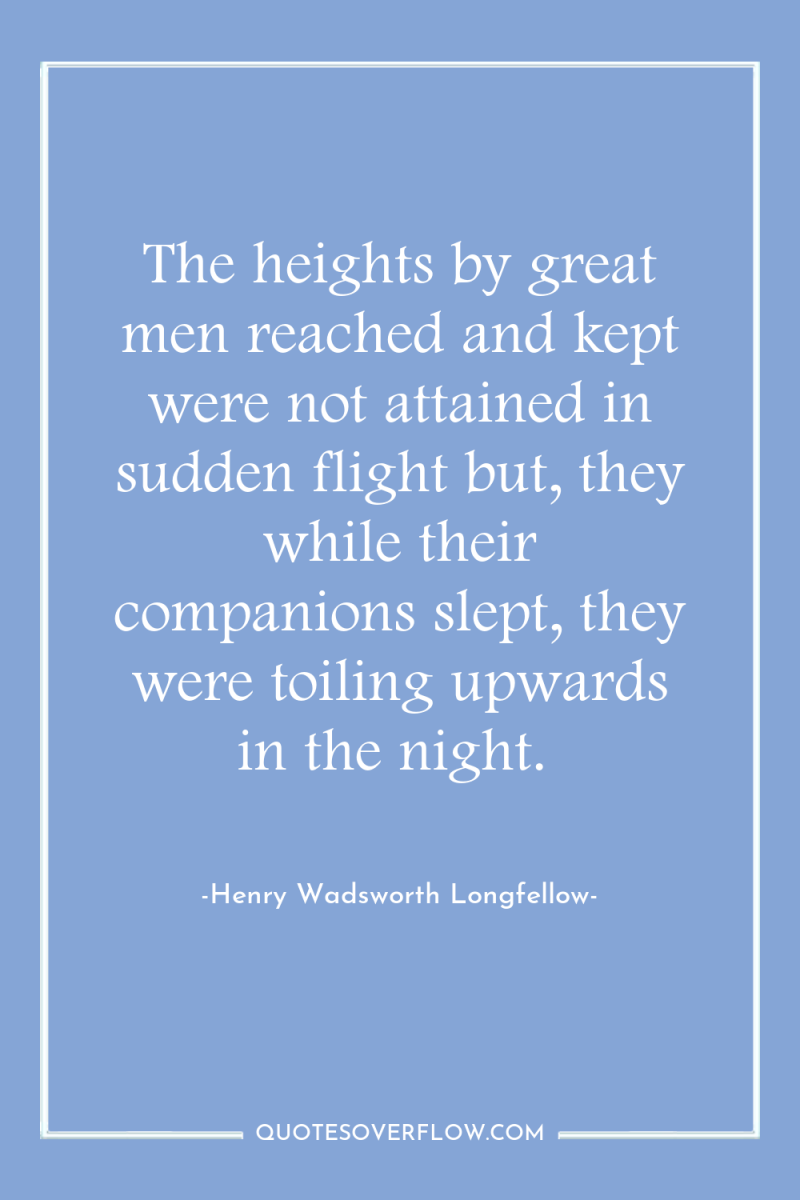 The heights by great men reached and kept were not...