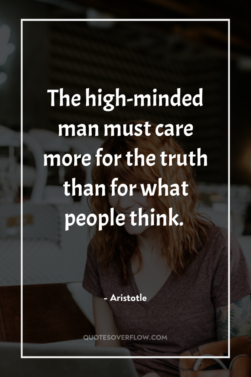 The high-minded man must care more for the truth than...