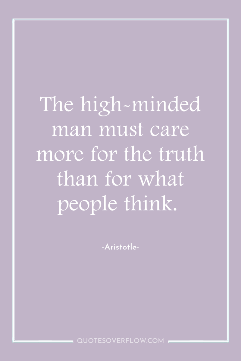 The high-minded man must care more for the truth than...
