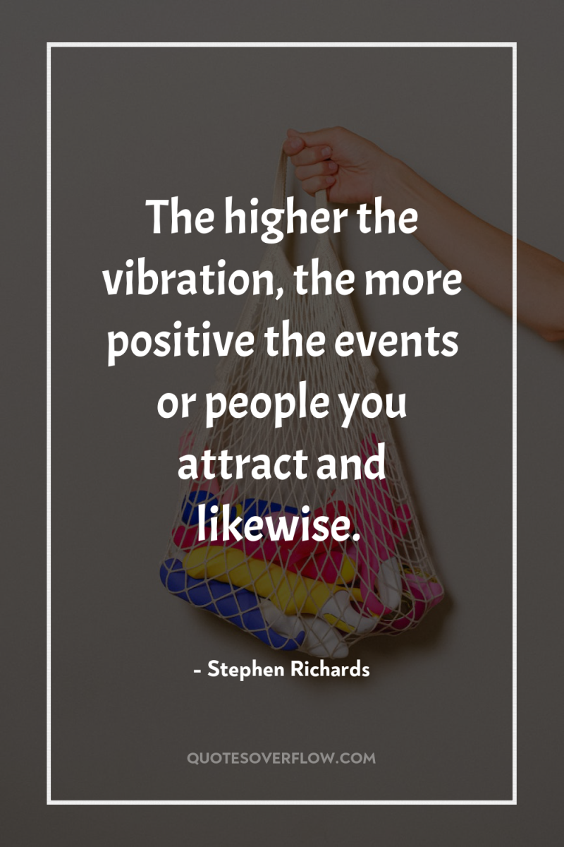 The higher the vibration, the more positive the events or...