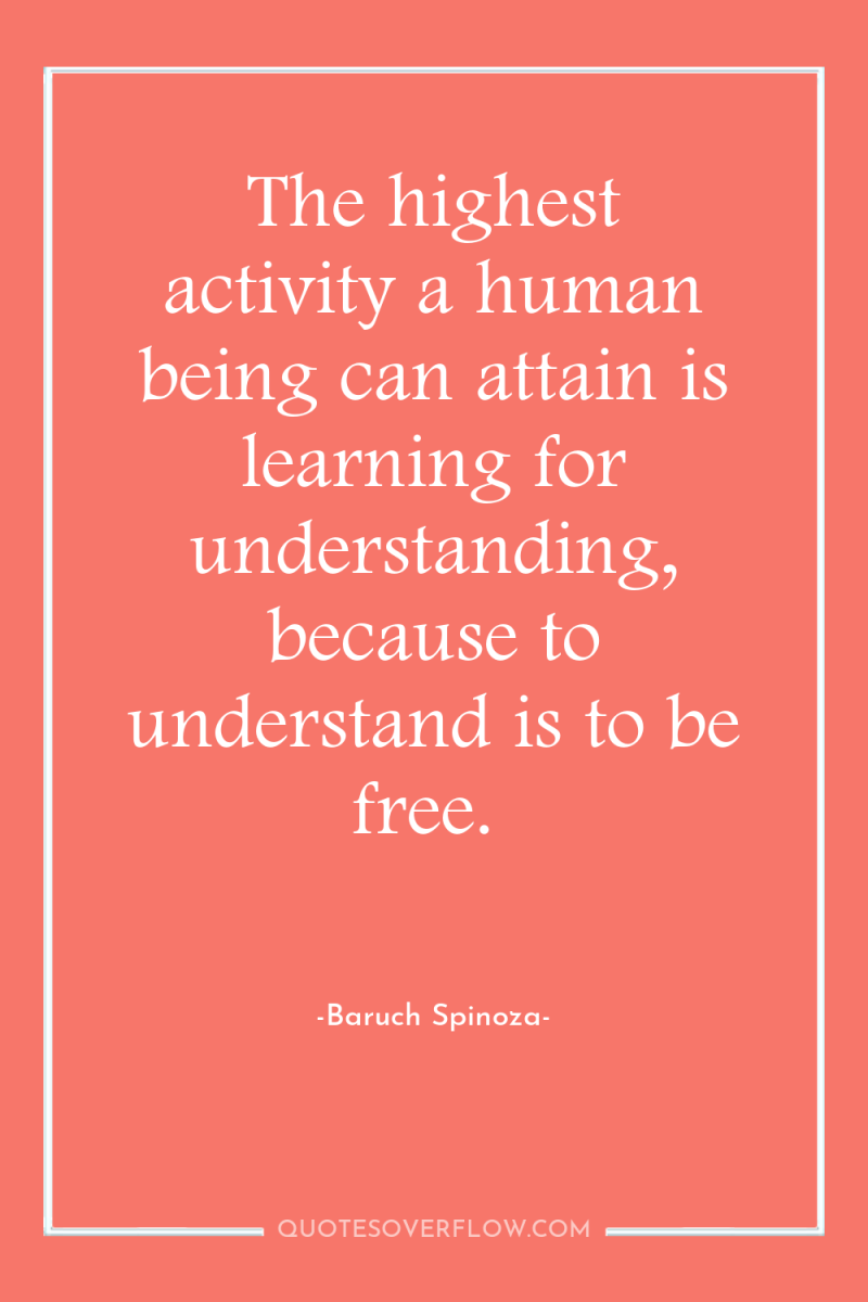 The highest activity a human being can attain is learning...
