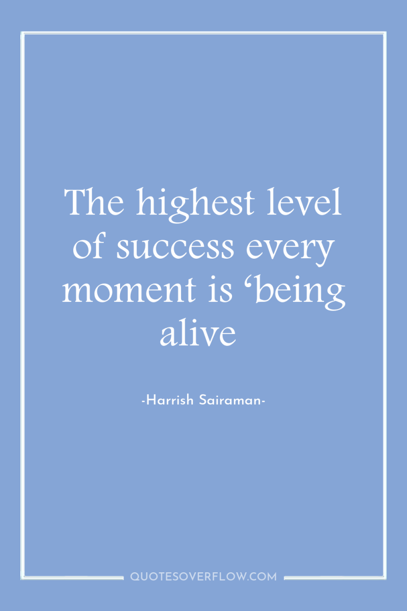 The highest level of success every moment is ‘being alive 