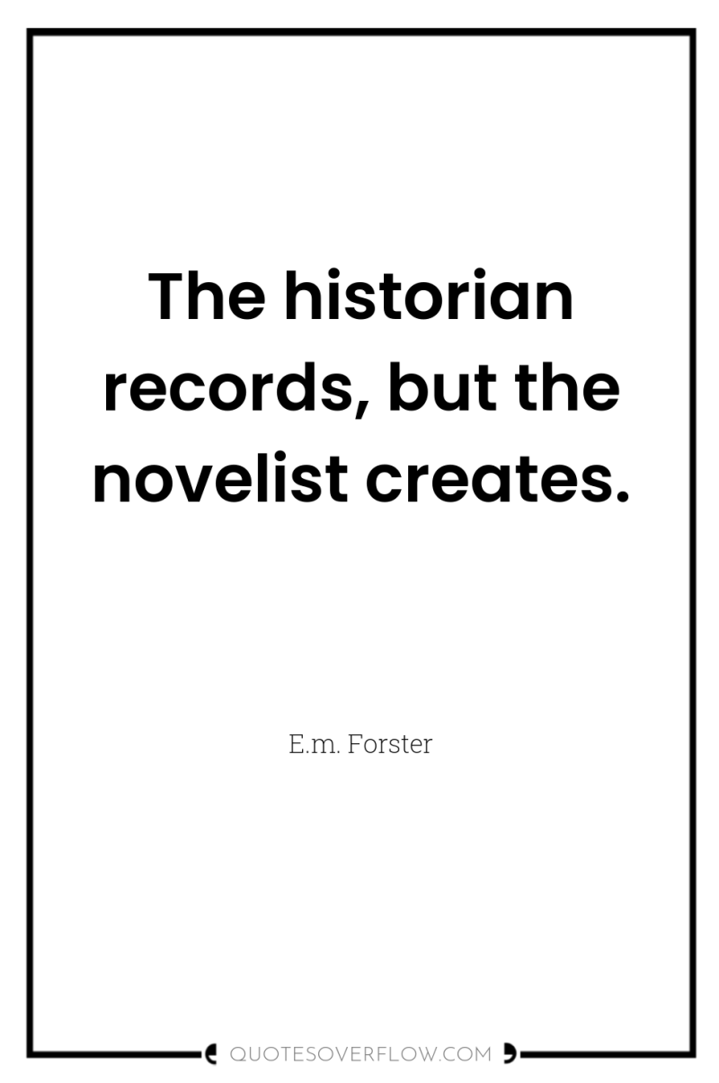 The historian records, but the novelist creates. 