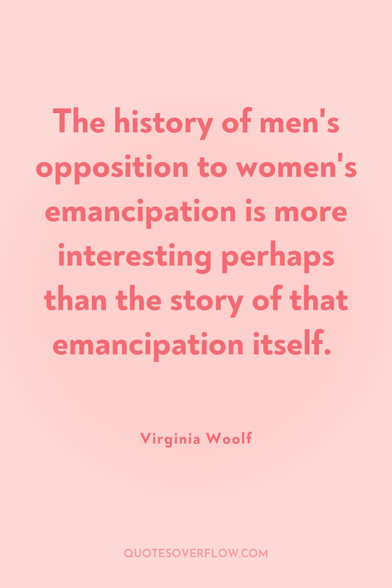 The history of men's opposition to women's emancipation is more...