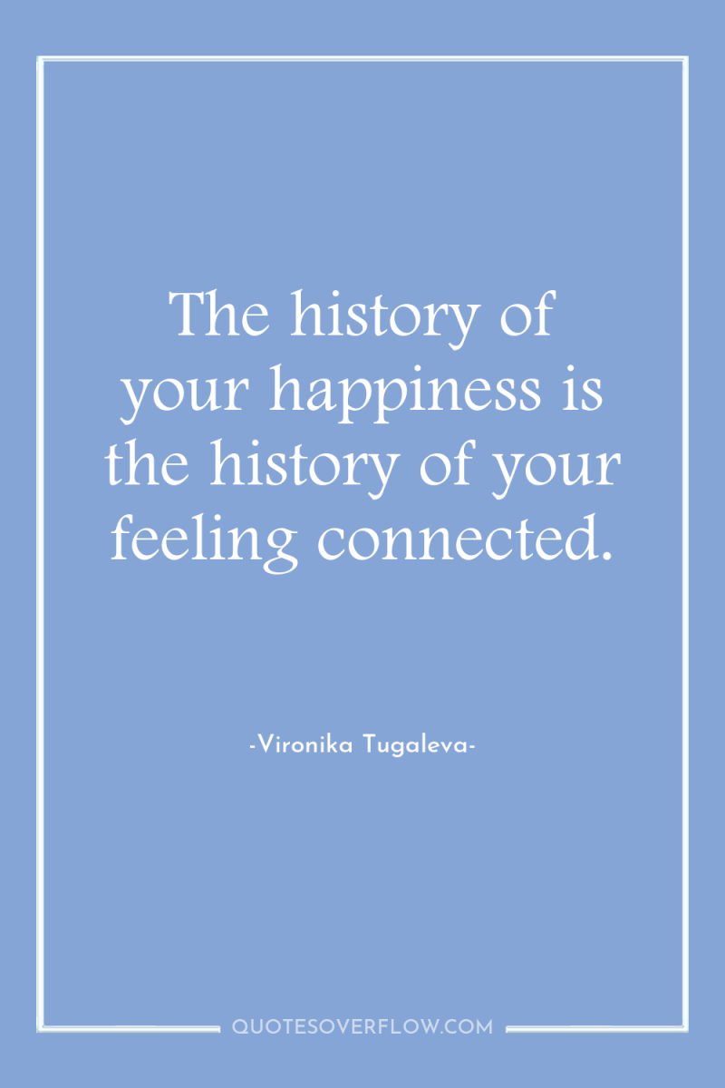 The history of your happiness is the history of your...
