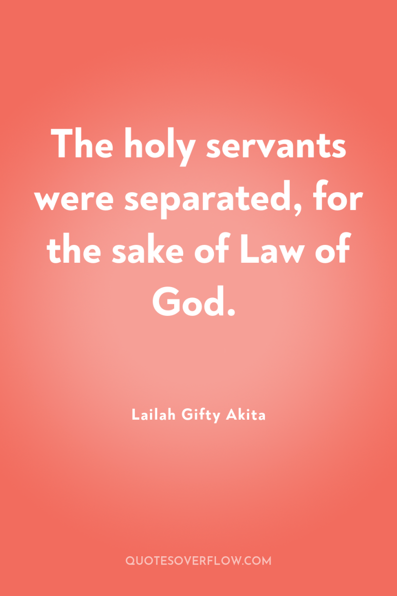 The holy servants were separated, for the sake of Law...