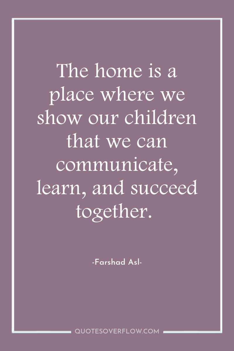 The home is a place where we show our children...