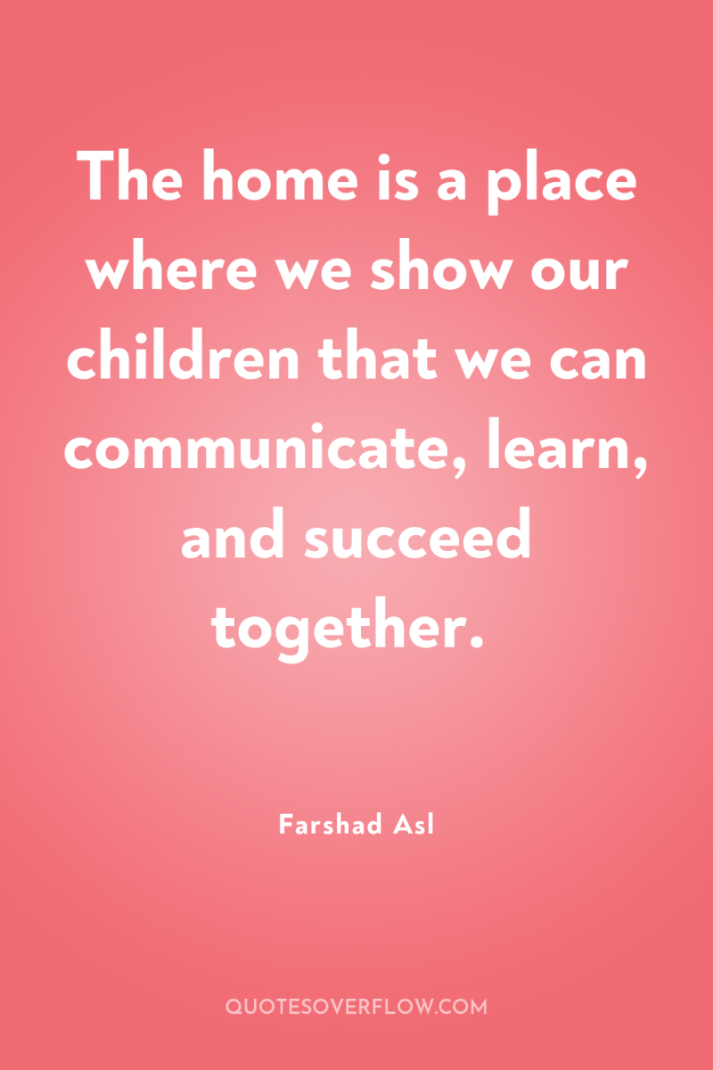 The home is a place where we show our children...