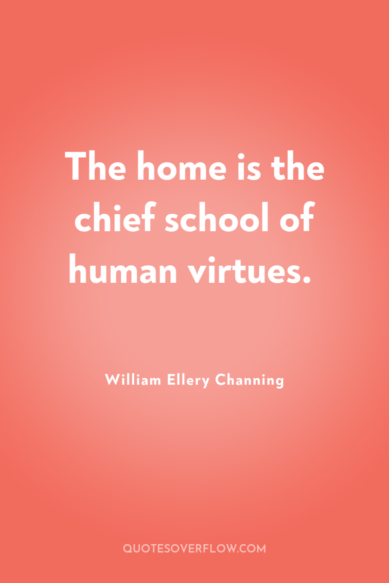 The home is the chief school of human virtues. 